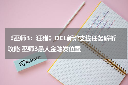 《巫师3：狂猎》DCL新增支线任务解析攻略 巫师3愚人金触发位置