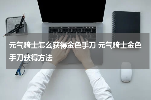 元气骑士怎么获得金色手刀 元气骑士金色手刀获得方法