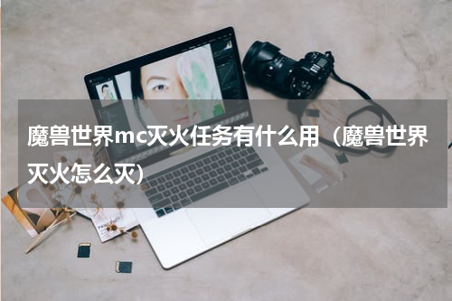 魔兽世界mc灭火任务有什么用（魔兽世界灭火怎么灭）