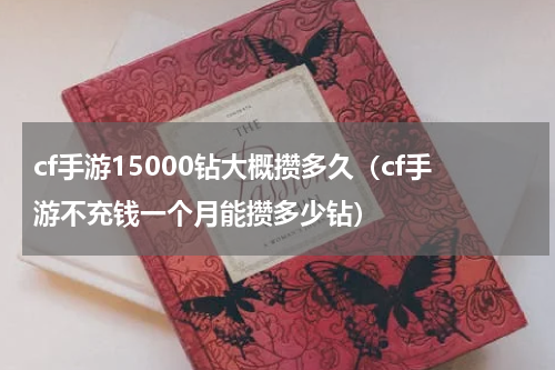cf手游15000钻大概攒多久（cf手游不充钱一个月能攒多少钻）