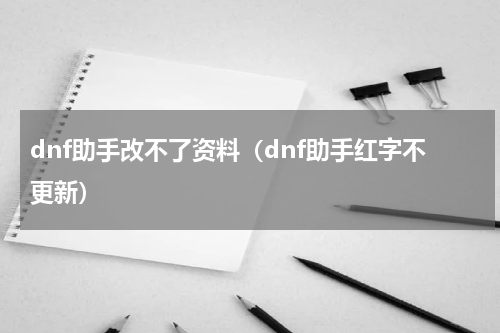 dnf助手改不了资料（dnf助手红字不更新）
