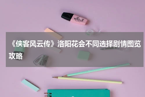 《侠客风云传》洛阳花会不同选择剧情图览攻略