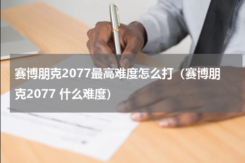 赛博朋克2077最高难度怎么打（赛博朋克2077 什么难度）