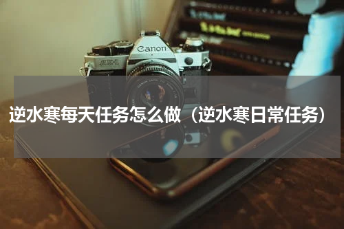逆水寒每天任务怎么做（逆水寒日常任务）