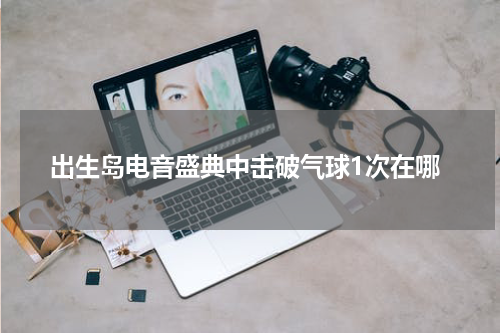 出生岛电音盛典中击破气球1次在哪