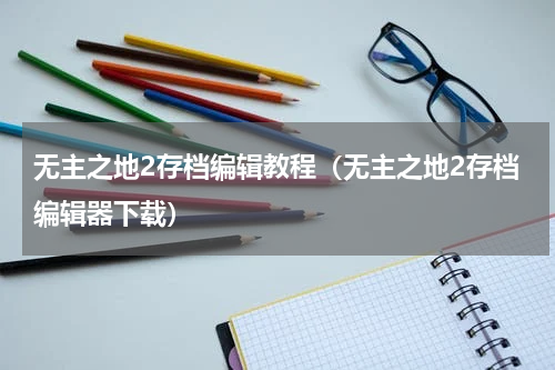 无主之地2存档编辑教程(无主之地2存档编辑器下载)