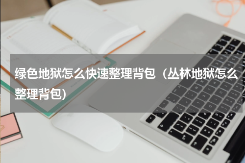 绿色地狱怎么快速整理背包（丛林地狱怎么整理背包）