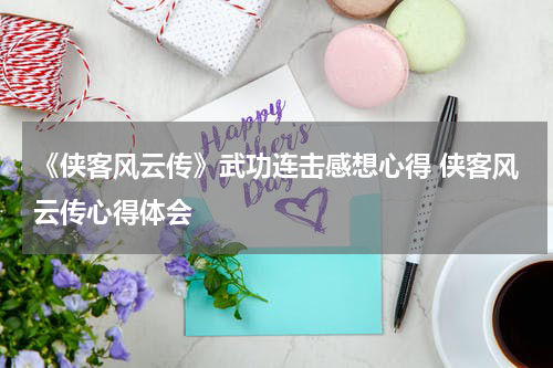 《侠客风云传》武功连击感想心得 侠客风云传心得体会