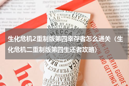 生化危机2重制版第四幸存者怎么通关（生化危机二重制版第四生还者攻略）