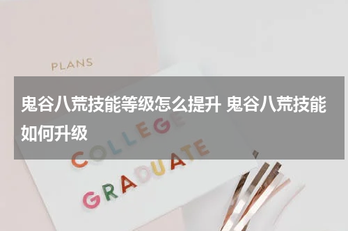 鬼谷八荒技能等级怎么提升 鬼谷八荒技能如何升级