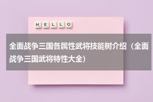 全面战争三国各属性武将技能树介绍（全面战争三国武将特性大全）