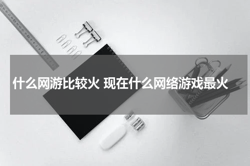 什么网游比较火 现在什么网络游戏最火