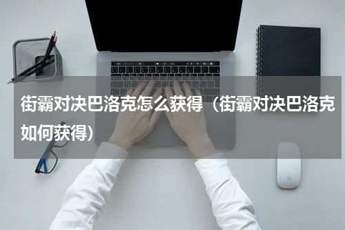 街霸对决巴洛克怎么获得（街霸对决巴洛克如何获得）