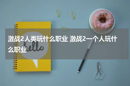 激战2人类玩什么职业 激战2一个人玩什么职业