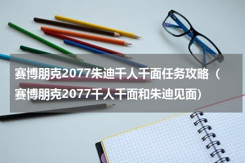 赛博朋克2077朱迪千人千面任务攻略（赛博朋克2077千人千面和朱迪见面）