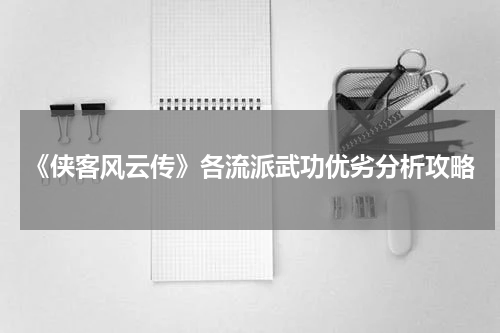《侠客风云传》各流派武功优劣分析攻略