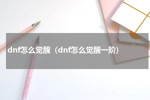dnf怎么觉醒(dnf怎么觉醒一阶)