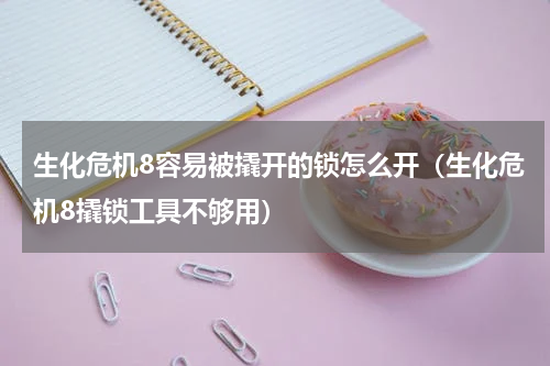 生化危机8容易被撬开的锁怎么开（生化危机8撬锁工具不够用）
