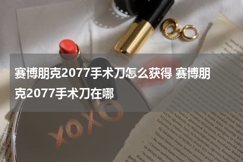 赛博朋克2077手术刀怎么获得 赛博朋克2077手术刀在哪
