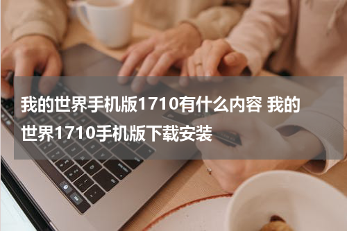 我的世界手机版1710有什么内容 我的世界1710手机版下载安装