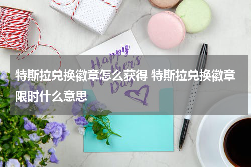 特斯拉兑换徽章怎么获得 特斯拉兑换徽章限时什么意思