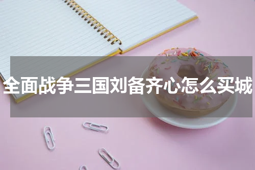 全面战争三国刘备齐心怎么买城