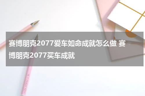 赛博朋克2077爱车如命成就怎么做 赛博朋克2077买车成就
