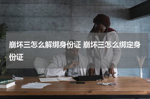 崩坏三怎么解绑身份证 崩坏三怎么绑定身份证