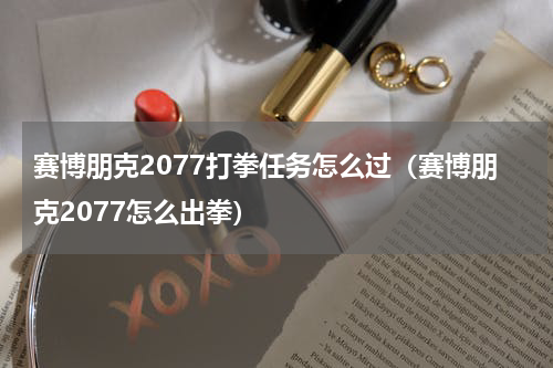 赛博朋克2077打拳任务怎么过（赛博朋克2077怎么出拳）
