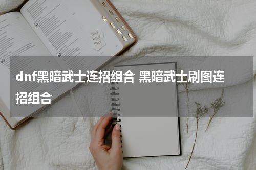 dnf黑暗武士连招组合 黑暗武士刷图连招组合