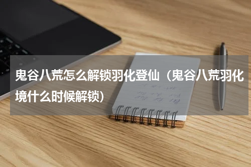 鬼谷八荒怎么解锁羽化登仙（鬼谷八荒羽化境什么时候解锁）