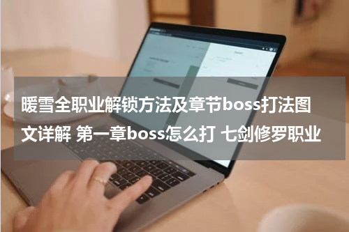 暖雪全职业解锁方法及章节boss打法图文详解 第一章boss怎么打 七剑修罗职业