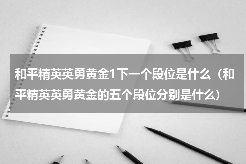 和平精英英勇黄金1下一个段位是什么(和平精英英勇黄金的五个段位分别是什么)