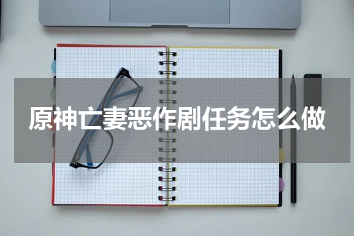 原神亡妻恶作剧任务怎么做