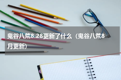 鬼谷八荒8.28更新了什么（鬼谷八荒8月更新）