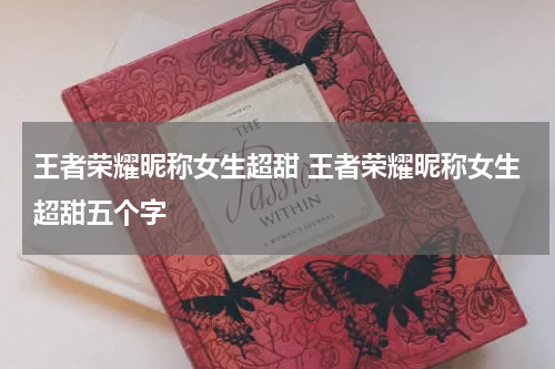 王者荣耀昵称女生超甜 王者荣耀昵称女生超甜五个字