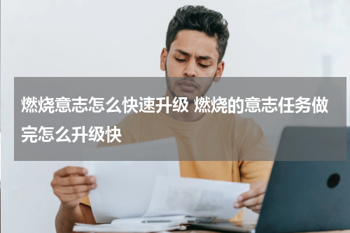 燃烧意志怎么快速升级 燃烧的意志任务做完怎么升级快