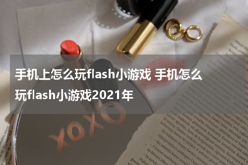 手机上怎么玩flash小游戏 手机怎么玩flash小游戏2021年