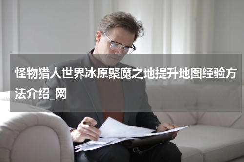 怪物猎人世界冰原聚魔之地提升地图经验方法介绍_网