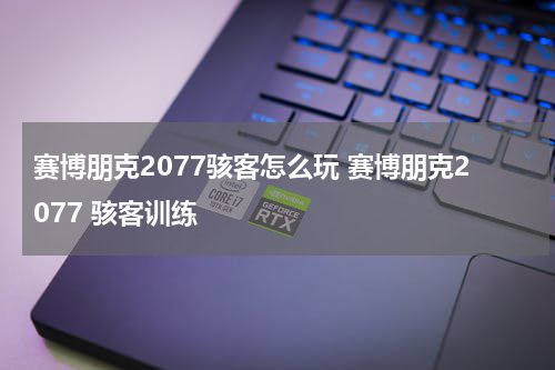 赛博朋克2077骇客怎么玩 赛博朋克2077 骇客训练