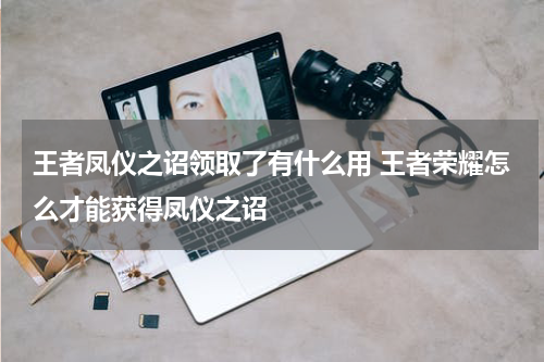 王者凤仪之诏领取了有什么用 王者荣耀怎么才能获得凤仪之诏