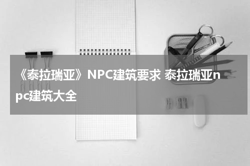 《泰拉瑞亚》NPC建筑要求 泰拉瑞亚npc建筑大全