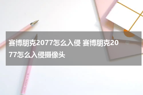 赛博朋克2077怎么入侵 赛博朋克2077怎么入侵摄像头