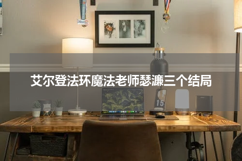 艾尔登法环魔法老师瑟濂三个结局