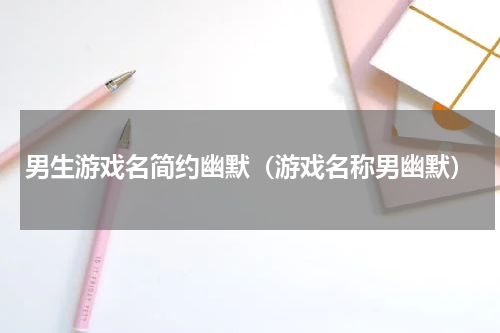 男生游戏名简约幽默（游戏名称男幽默）