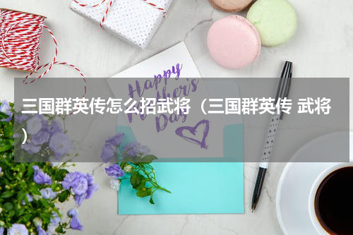 三国群英传怎么招武将（三国群英传 武将）