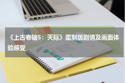 《上古卷轴5：天际》重制版剧情及画面体验感受