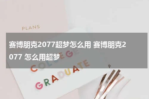 赛博朋克2077超梦怎么用 赛博朋克2077 怎么用超梦