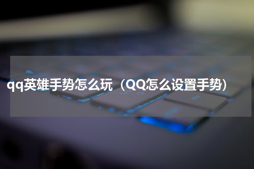 qq英雄手势怎么玩(QQ怎么设置手势)