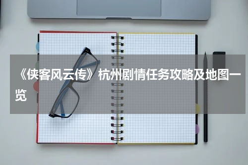 《侠客风云传》杭州剧情任务攻略及地图一览